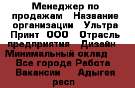 Менеджер по продажам › Название организации ­ Ультра Принт, ООО › Отрасль предприятия ­ Дизайн › Минимальный оклад ­ 1 - Все города Работа » Вакансии   . Адыгея респ.